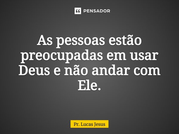 ⁠As pessoas estão preocupadas em usar Deus e não andar com Ele.... Frase de Pr. Lucas Jesus.