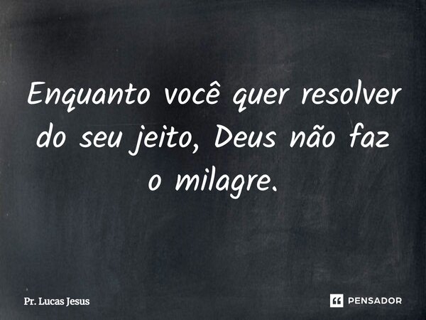 ⁠Enquanto você quer resolver do seu jeito, Deus não faz o milagre.... Frase de Pr. Lucas Jesus.