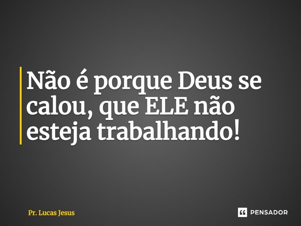⁠Não é porque Deus se calou, que ELE não esteja trabalhando!... Frase de Pr. Lucas Jesus.