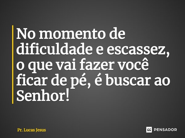 ⁠No momento de dificuldade e escassez, o que vai fazer você ficar de pé, é buscar ao Senhor!... Frase de Pr. Lucas Jesus.