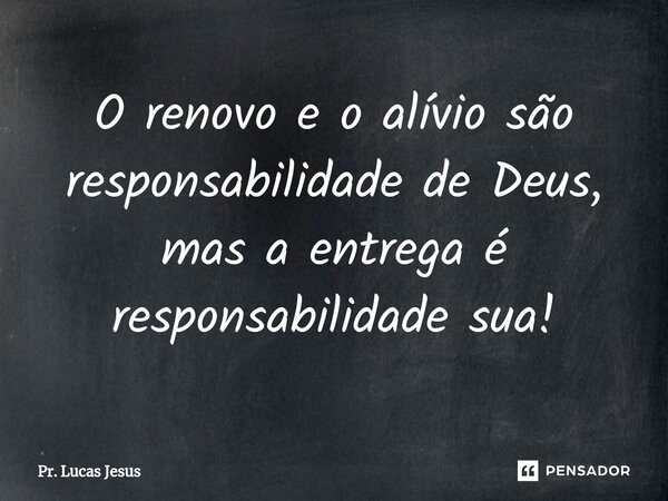 ⁠O renovo e o alívio são responsabilidade de Deus, mas a entrega é responsabilidade sua!... Frase de Pr. Lucas Jesus.