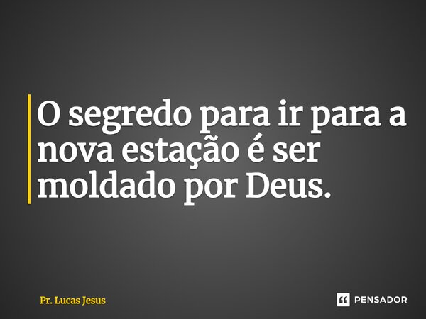 ⁠O segredo para ir para a nova estação é ser moldado por Deus.... Frase de Pr. Lucas Jesus.