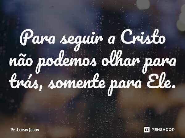 ⁠Para seguir a Cristo não podemos olhar para trás, somente para Ele.... Frase de Pr. Lucas Jesus.