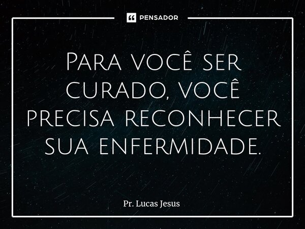 Para você ser curado, você precisa reconhecer ⁠sua enfermidade.... Frase de Pr. Lucas Jesus.