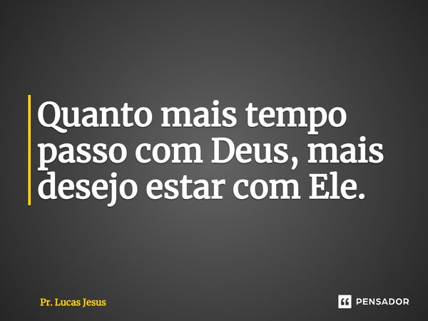 ⁠Quanto mais tempo passo com Deus, mais desejo estar com Ele.... Frase de Pr. Lucas Jesus.