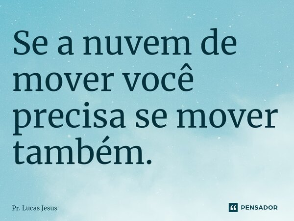 ⁠Se a nuvem de mover você precisa se mover também.... Frase de Pr. Lucas Jesus.