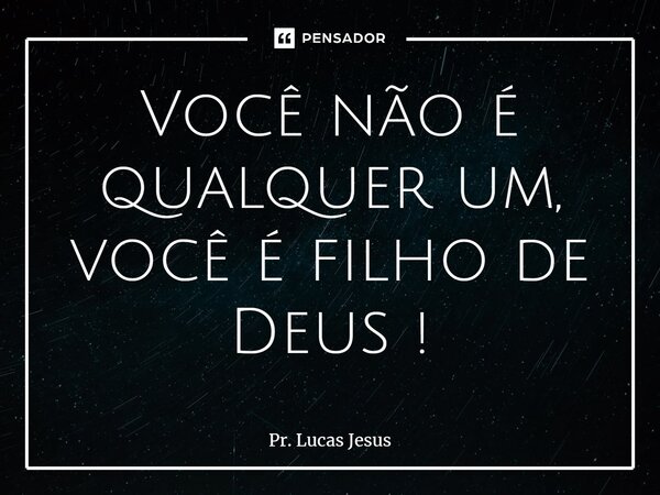 ⁠Você não é qualquer um, você é filho de Deus !... Frase de Pr. Lucas Jesus.