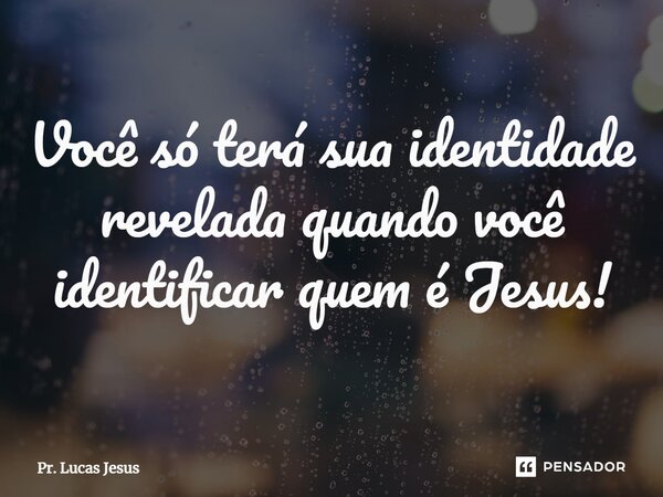 ⁠Você só terá sua identidade revelada quando você identificar quem é Jesus!... Frase de Pr. Lucas Jesus.
