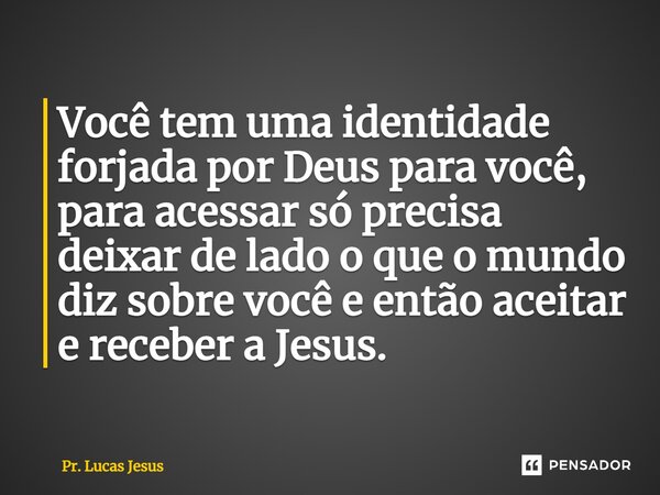 ⁠Você tem uma identidade forjada por Deus para você, para acessar só precisa deixar de lado o que o mundo diz sobre você e então aceitar e receber a Jesus.... Frase de Pr. Lucas Jesus.