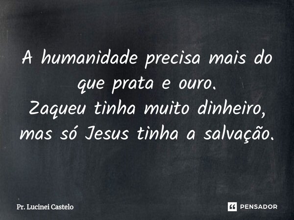 ⁠ A humanidade precisa mais do que prata e ouro. Zaqueu tinha muito dinheiro, mas só Jesus tinha a salvação.... Frase de Pr. Lucinei Castelo.