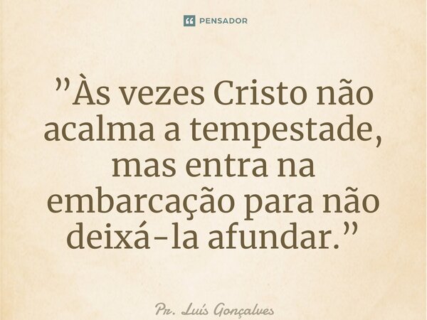 ⁠⁠”Às vezes Cristo não acalma a tempestade, mas entra na embarcação para não deixá-la afundar.”... Frase de Pr. Luís Gonçalves.