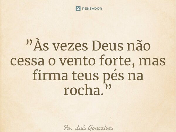 ⁠”Às vezes Deus não cessa o vento forte, mas firma teus pés na rocha.”... Frase de Pr. Luís Gonçalves.