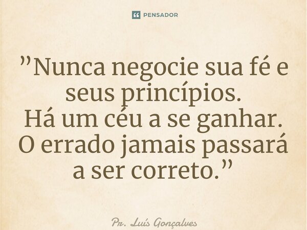 ⁠⁠”Nunca negocie sua fé e seus princípios. Há um céu a se ganhar. O errado jamais passará a ser correto.”... Frase de Pr. Luís Gonçalves.