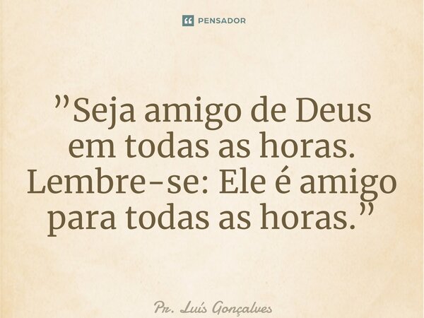 ⁠⁠”Seja amigo de Deus em todas as horas. Lembre-se: Ele é amigo para todas as horas.”... Frase de Pr. Luís Gonçalves.