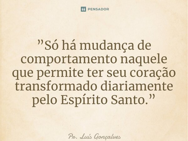 ⁠⁠”Só há mudança de comportamento naquele que permite ter seu coração transformado diariamente pelo Espírito Santo.”... Frase de Pr. Luís Gonçalves.