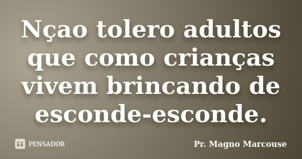 Nçao tolero adultos que como crianças vivem brincando de esconde-esconde.... Frase de Pr. Magno Marcouse.