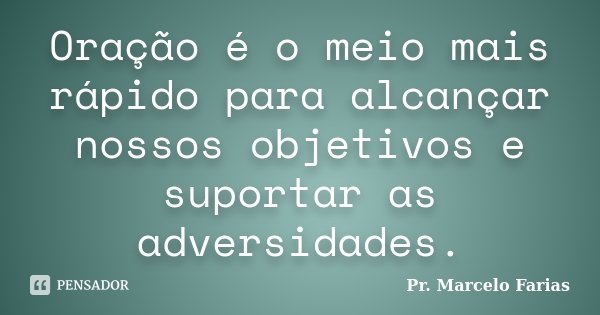 Oração é o meio mais rápido para alcançar nossos objetivos e suportar as adversidades.... Frase de Pr. Marcelo Farias.
