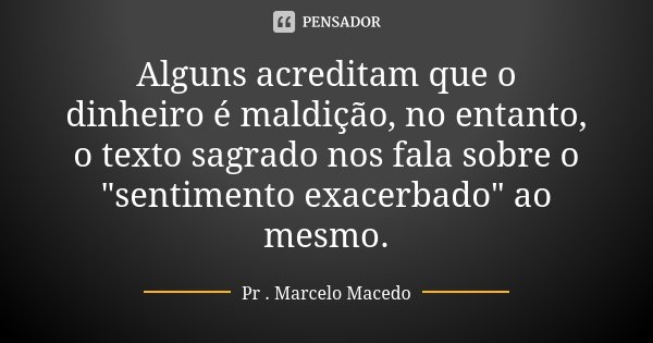 Alguns acreditam que o dinheiro é maldição, no entanto, o texto sagrado nos fala sobre o "sentimento exacerbado" ao mesmo.... Frase de Pr. Marcelo Macedo.