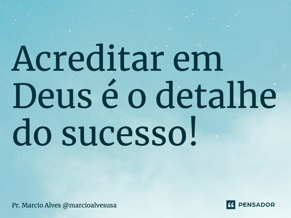 ⁠Acreditar em Deus é o detalhe do sucesso!... Frase de Pr. Marcio Alves marcioalvesusa.