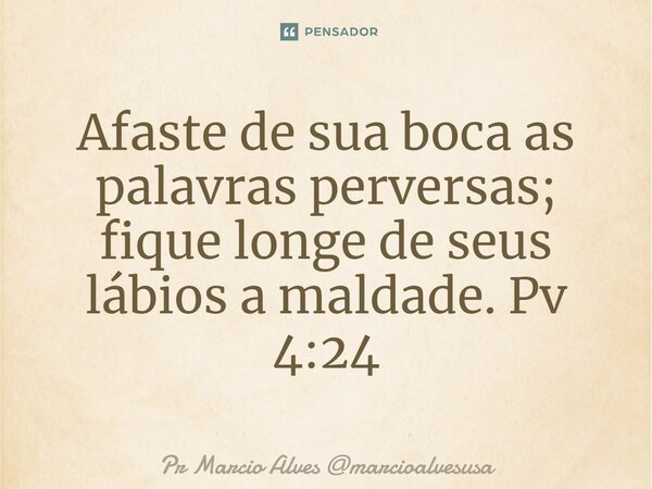 ⁠Afaste de sua boca as palavras perversas; fique longe de seus lábios a maldade. Pv 4:24... Frase de Pr Marcio Alves marcioalvesusa.