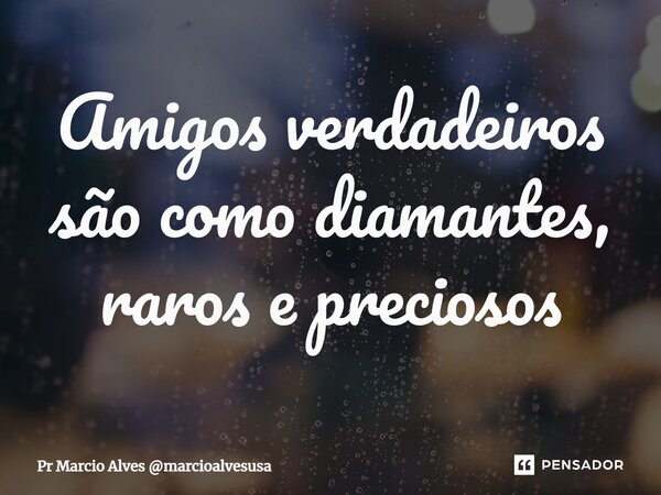 ⁠Amigos verdadeiros são como diamantes, raros e preciosos... Frase de Pr Marcio Alves marcioalvesusa.