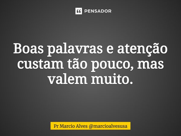⁠Boas palavras e atenção custam tão pouco, mas valem muito.... Frase de Pr Marcio Alves marcioalvesusa.