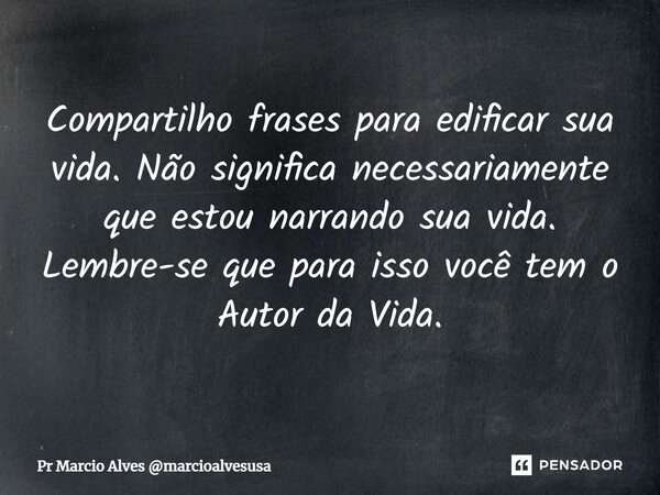 ⁠Compartilho frases para edificar sua vida. Não significa necessariamente que estou narrando sua vida. Lembre-se que para isso você tem o Autor da Vida.... Frase de Pr Marcio Alves marcioalvesusa.