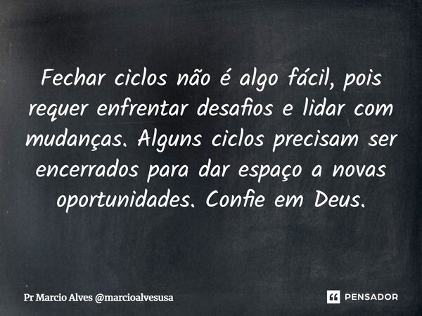 ⁠Fechar ciclos não é algo fácil, pois requer enfrentar desafios e lidar com mudanças. Alguns ciclos precisam ser encerrados para dar espaço a novas oportunidade... Frase de Pr Marcio Alves marcioalvesusa.