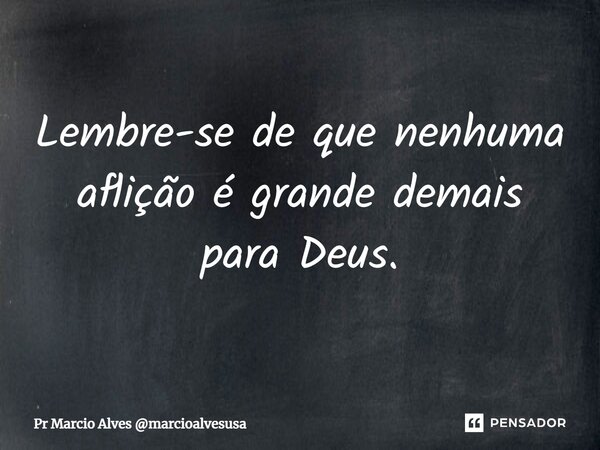 ⁠Lembre-se de que nenhuma aflição é grande demais para Deus.... Frase de Pr Marcio Alves marcioalvesusa.
