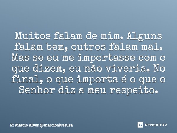 ⁠Muitos falam de mim. Alguns falam bem, outros falam mal. Mas se eu me importasse com o que dizem, eu não viveria. No final, o que importa é o que o Senhor diz ... Frase de Pr Marcio Alves marcioalvesusa.