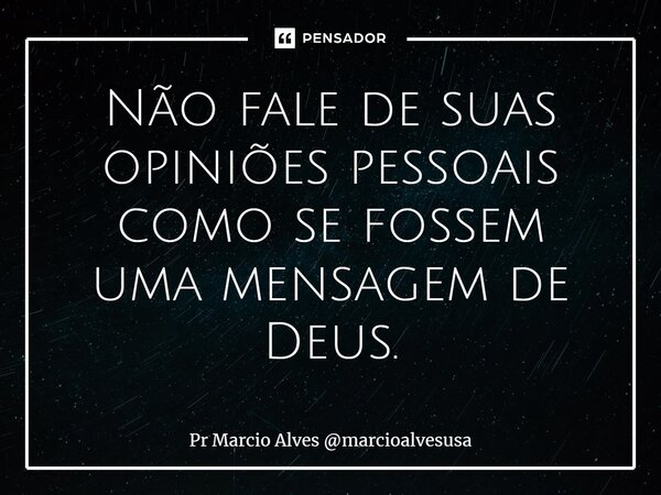 ⁠Não fale de suas opiniões pessoais como se fossem uma mensagem de Deus.... Frase de Pr Marcio Alves marcioalvesusa.