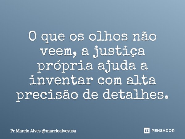 ⁠O que os olhos não veem, a justiça própria ajuda a inventar com alta precisão de detalhes.... Frase de Pr Marcio Alves marcioalvesusa.