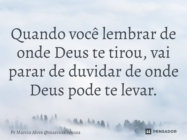 ⁠Quando você lembrar de onde Deus te tirou, vai parar de duvidar de onde Deus pode te levar.... Frase de Pr Marcio Alves marcioalvesusa.