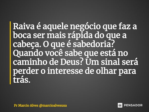⁠Raiva é aquele negócio que faz a boca ser mais rápida do que a cabeça. O que é sabedoria? Quando você sabe que está no caminho de Deus? Um sinal será perder o ... Frase de Pr Marcio Alves marcioalvesusa.