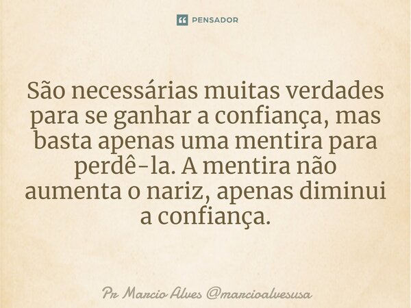 ⁠São necessárias muitas verdades para se ganhar a confiança, mas basta apenas uma mentira para perdê-la. A mentira não aumenta o nariz, apenas diminui a confian... Frase de Pr Marcio Alves marcioalvesusa.