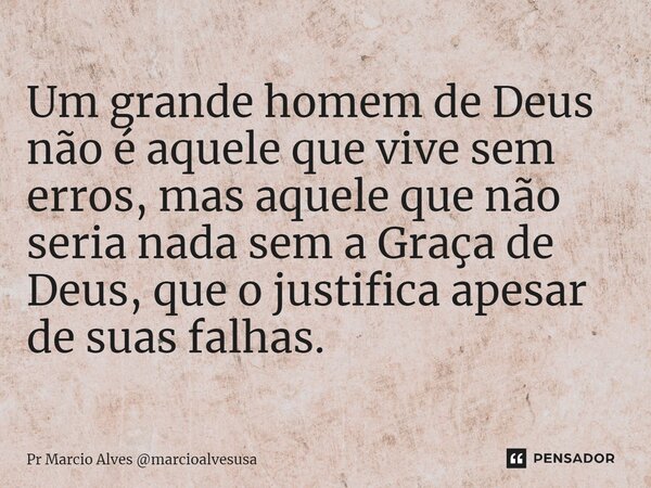 ⁠Um grande homem de Deus não é aquele que vive sem erros, mas aquele que não seria nada sem a Graça de Deus, que o justifica apesar de suas falhas.... Frase de Pr Marcio Alves marcioalvesusa.
