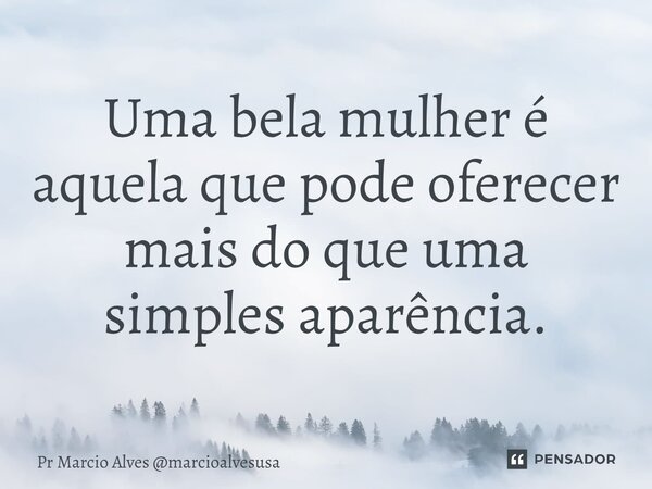 ⁠Uma bela mulher é aquela que pode oferecer mais do que uma simples aparência.... Frase de Pr Marcio Alves marcioalvesusa.