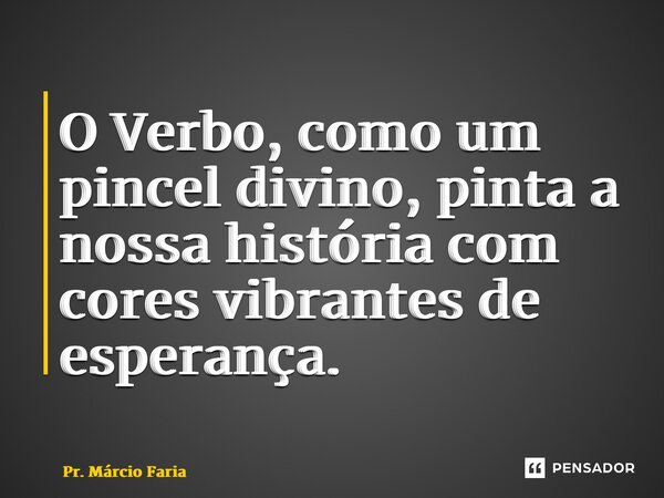 ⁠O Verbo, como um pincel divino, pinta a nossa história com cores vibrantes de esperança.... Frase de Pr. Márcio Faria.