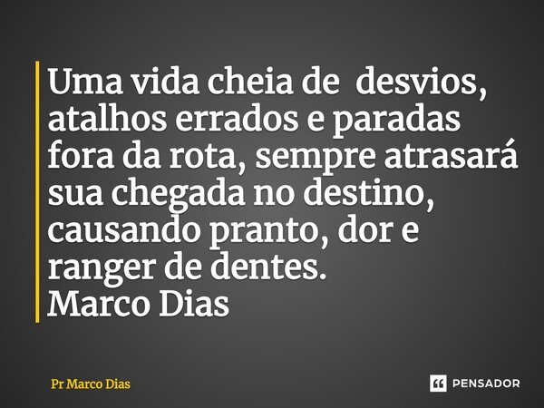 ⁠Uma vida cheia de desvios, atalhos errados e paradas fora da rota, sempre atrasará sua chegada no destino, causando pranto, dor e ranger de dentes. Marco Dias... Frase de Pr Marco Dias.