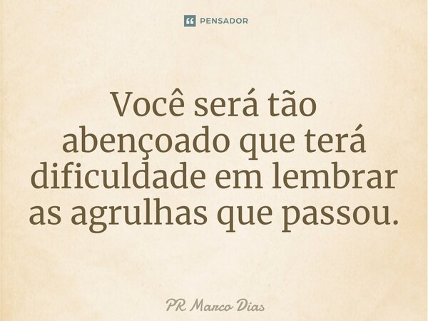 ⁠Você será tão abençoado que terá dificuldade em lembrar as agrulhas que passou.... Frase de Pr Marco Dias.