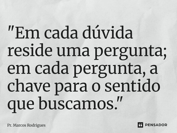 ⁠ "Em cada dúvida reside uma pergunta; em cada pergunta, a chave para o sentido que buscamos."... Frase de Pr. Marcos Rodrigues.