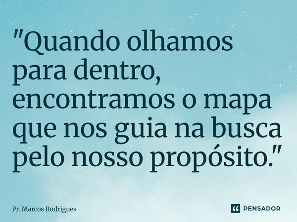 ⁠"Quando olhamos para dentro, encontramos o mapa que nos guia na busca pelo nosso propósito."... Frase de Pr. Marcos Rodrigues.