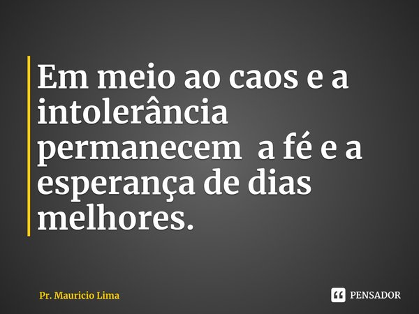 ⁠Em meio ao caos e a intolerância permanecem a fé e a esperança de dias melhores.... Frase de Pr. Mauricio Lima.