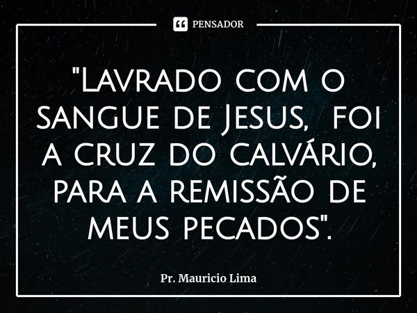 ⁠"Lavrado com o sangue de Jesus, foi a cruz do calvário, para a remissão de meus pecados".... Frase de Pr. Mauricio Lima.