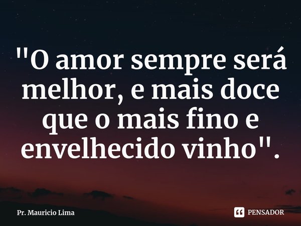 "O amor sempre será melhor, e mais doce que o mais fino e envelhecido vinho".⁠... Frase de Pr. Mauricio Lima.