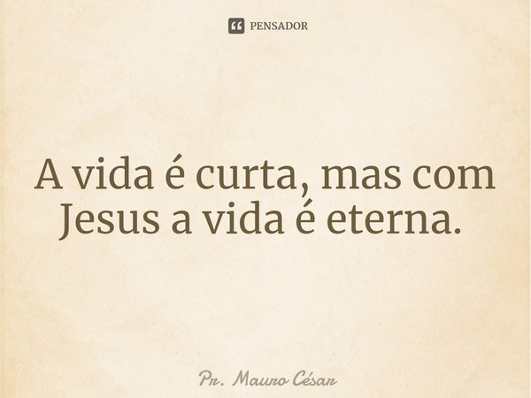 A vida é curta, mas com Jesus a vida é eterna. ⁠... Frase de Pr. Mauro César.