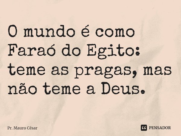 ⁠O mundo é como Faraó do Egito: teme as pragas, mas não teme a Deus.... Frase de Pr. Mauro César.