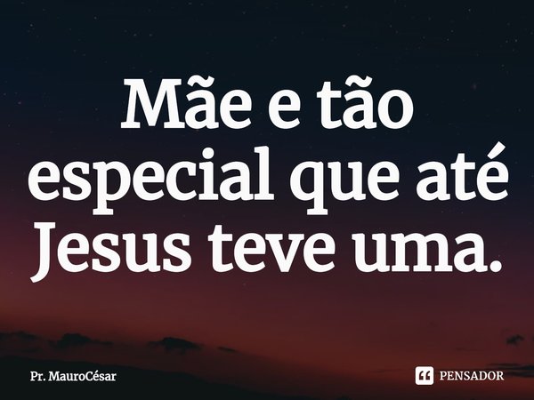 ⁠Mãe e tão especial que até Jesus teve uma.... Frase de Pr. MauroCésar.
