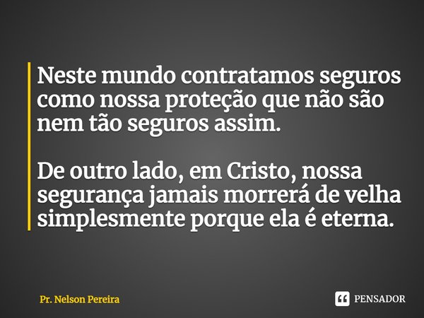 ⁠Neste mundo contratamos seguros como nossa proteção que não são nem tão seguros assim. De outro lado, em Cristo, nossa segurança jamais morrerá de velha simple... Frase de Pr. Nelson Pereira.