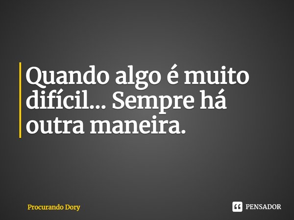 ⁠Quando algo é muito difícil... Sempre há outra maneira.... Frase de Procurando Dory.